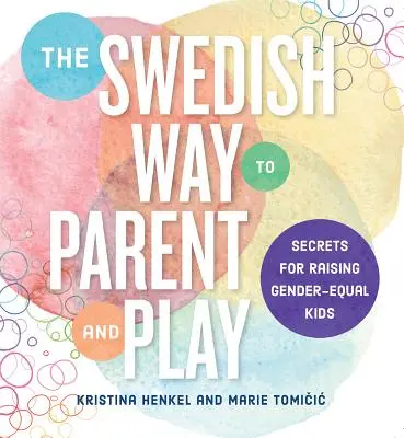 Szwedzki sposób na rodzicielstwo i zabawę: Porady dotyczące wychowywania dzieci równych pod względem płci - The Swedish Way to Parent and Play: Advice for Raising Gender-Equal Kids