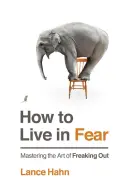 Jak żyć w strachu: Opanowanie sztuki przerażania - How to Live in Fear: Mastering the Art of Freaking Out