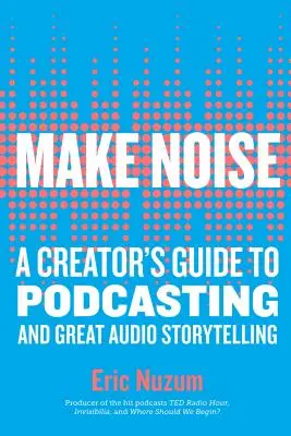 Make Noise: Przewodnik twórcy po podcastach i wspaniałych opowieściach audio - Make Noise: A Creator's Guide to Podcasting and Great Audio Storytelling
