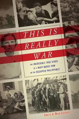To naprawdę jest wojna: niesamowita prawdziwa historia pielęgniarki marynarki wojennej jeńca wojennego na okupowanych Filipinach - This Is Really War: The Incredible True Story of a Navy Nurse POW in the Occupied Philippines