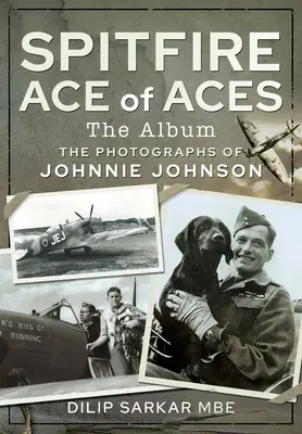 Spitfire Ace of Aces: Album: Fotografie Johnniego Johnsona - Spitfire Ace of Aces: The Album: The Photographs of Johnnie Johnson