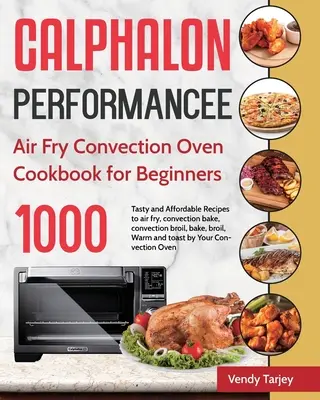 Książka kucharska Calphalon Performance Air Fry Convection Oven dla początkujących: 1000-dniowe smaczne i niedrogie przepisy na smażenie na powietrzu, pieczenie konwekcyjne, konwekcję br - Calphalon Performance Air Fry Convection Oven Cookbook for Beginners: 1000-Day Tasty and Affordable Recipes to air fry, convection bake, convection br