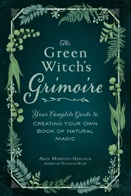 Grymuar Zielonej Czarownicy: Kompletny przewodnik po tworzeniu własnej księgi naturalnej magii - The Green Witch's Grimoire: Your Complete Guide to Creating Your Own Book of Natural Magic