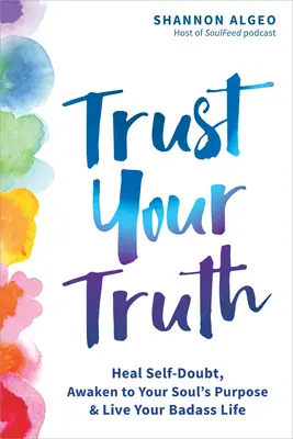 Trust Your Truth: Heal Self-Doubt, Awaken to Your Soul's Purpose, and Live Your Badass Life (Zaufaj swojej prawdzie: ulecz zwątpienie w siebie, obudź się do celu swojej duszy i żyj swoim kiepskim życiem) - Trust Your Truth: Heal Self-Doubt, Awaken to Your Soul's Purpose, and Live Your Badass Life