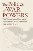 Polityka uprawnień wojennych: Teoria i historia prezydenckiego unilateralizmu - The Politics of War Powers: The Theory and History of Presidential Unilateralism