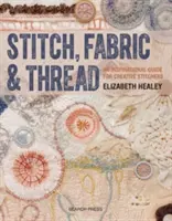 Stitch, Fabric & Thread: Inspirujący przewodnik dla kreatywnych hafciarek - Stitch, Fabric & Thread: An Inspirational Guide for Creative Stitchers