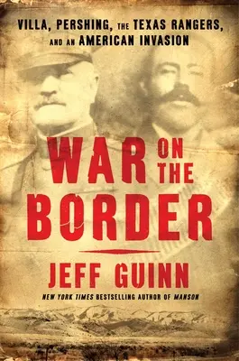 Wojna na granicy: Villa, Pershing, Texas Rangers i amerykańska inwazja - War on the Border: Villa, Pershing, the Texas Rangers, and an American Invasion