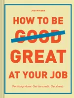 Jak być świetnym w swojej pracy: Get Things Done. Zdobądź uznanie. Get Ahead. (Prezent dla absolwenta, korporacyjny przewodnik przetrwania, podręcznik kariery) - How to Be Great at Your Job: Get Things Done. Get the Credit. Get Ahead. (Graduation Gift, Corporate Survival Guide, Career Handbook)