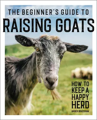 Przewodnik dla początkujących po hodowli kóz: Jak utrzymać szczęśliwe stado - The Beginner's Guide to Raising Goats: How to Keep a Happy Herd