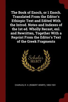 Księga Henocha, czyli 1 Księga Henocha. Przetłumaczona z etiopskiego tekstu redaktora i zredagowana z wprowadzeniem. Notes and Indexes of the 1st Ed. Wholly Recast, - The Book of Enoch, or 1 Enoch. Translated from the Editor's Ethiopic Text and Edited with the Introd. Notes and Indexes of the 1st Ed. Wholly Recast,