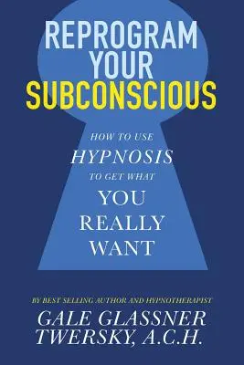 Przeprogramuj swoją podświadomość: jak użyć hipnozy, aby uzyskać to, czego naprawdę chcesz - Reprogram Your Subconscious: How to Use Hypnosis to Get What You Really Want