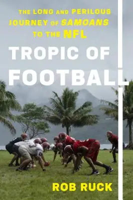 Tropic of Football: Długa i niebezpieczna podróż Samoańczyków do NFL - Tropic of Football: The Long and Perilous Journey of Samoans to the NFL