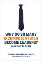 Dlaczego tak wielu niekompetentnych mężczyzn zostaje liderami: (i jak to naprawić) - Why Do So Many Incompetent Men Become Leaders?: (And How to Fix It)