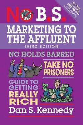 No B.S. Marketing to the Affluent: No Holds Barred, Take No Prisoners, Przewodnik jak stać się naprawdę bogatym - No B.S. Marketing to the Affluent: No Holds Barred, Take No Prisoners, Guide to Getting Really Rich