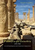 Palmyra po Zenobii Ad 273-750: ponowna ocena archeologiczna i historyczna - Palmyra After Zenobia Ad 273-750: An Archaeological and Historical Reappraisal