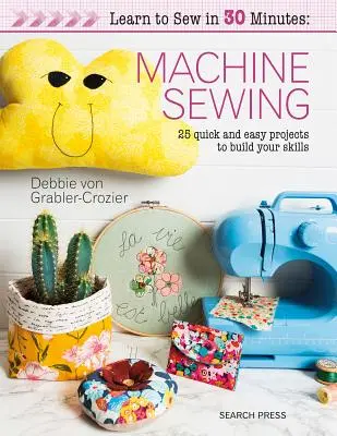 Naucz się szyć w 30 minut: Szycie maszynowe: 30 szybkich i łatwych projektów rozwijających umiejętności - Learn to Sew in 30 Minutes: Machine Sewing: 30 Quick and Easy Projects to Build Your Skills