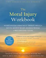 The Moral Injury Workbook: Umiejętności terapii akceptacji i zaangażowania pozwalające wyjść poza wstyd, złość i traumę i odzyskać swoje wartości - The Moral Injury Workbook: Acceptance and Commitment Therapy Skills for Moving Beyond Shame, Anger, and Trauma to Reclaim Your Values