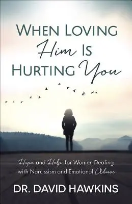 When Loving Him Is Hurting You: Nadzieja i pomoc dla kobiet zmagających się z narcyzmem i przemocą emocjonalną - When Loving Him Is Hurting You: Hope and Help for Women Dealing with Narcissism and Emotional Abuse