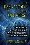 Podstawowy kod wszechświata: Nauka o niewidzialnym w fizyce, medycynie i duchowości - The Basic Code of the Universe: The Science of the Invisible in Physics, Medicine, and Spirituality