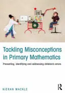 Zwalczanie błędnych przekonań w matematyce na poziomie podstawowym: Zapobieganie błędom popełnianym przez dzieci, ich identyfikacja i rozwiązywanie - Tackling Misconceptions in Primary Mathematics: Preventing, Identifying and Addressing Children's Errors