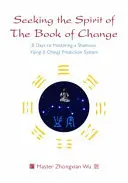 Seeking the Spirit of the Book of Change: 8 dni do opanowania szamańskiego systemu przewidywania Yijing (I Ching) - Seeking the Spirit of the Book of Change: 8 Days to Mastering a Shamanic Yijing (I Ching) Prediction System