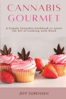 Cannabis Gourmet: A Simply Cannabis Cookbook to Learn the Art of Cooking with Weed.