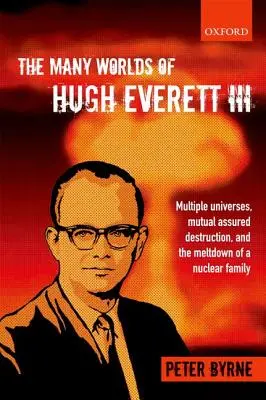 The Many Worlds of Hugh Everett III: Wiele wszechświatów, wzajemne gwarantowane zniszczenie i rozpad rodziny nuklearnej - The Many Worlds of Hugh Everett III: Multiple Universes, Mutual Assured Destruction, and the Meltdown of a Nuclear Family