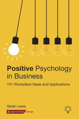 Psychologia pozytywna w biznesie: 101 pomysłów i zastosowań w miejscu pracy - Positive Psychology in Business: 101 Workplace Ideas and Applications