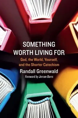 Coś, dla czego warto żyć: Bóg, świat, ty i krótszy katechizm - Something Worth Living for: God, the World, Yourself, and the Shorter Catechism