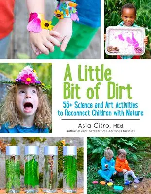 Trochę brudu: 55] Zajęcia naukowe i artystyczne mające na celu ponowne połączenie dzieci z naturą - A Little Bit of Dirt: 55] Science and Art Activities to Reconnect Children with Nature