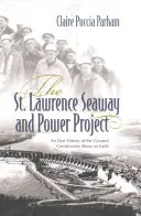 The St. Lawrence Seaway and Power Project: Ustna historia największego spektaklu budowlanego na Ziemi - The St. Lawrence Seaway and Power Project: An Oral History of the Greatest Construction Show on Earth