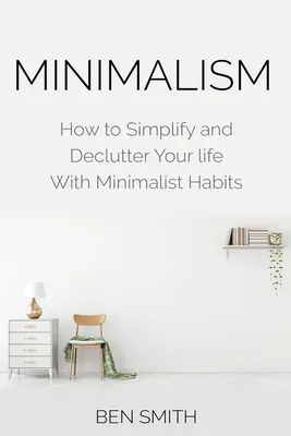 Minimalizm: Jak uprościć i uporządkować swoje życie dzięki minimalistycznym nawykom - Minimalism: How to Simplify and Declutter Your Life with Minimalist Habits