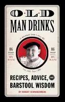 Old Man Drinks: Przepisy, porady i mądrość z baru - Old Man Drinks: Recipes, Advice, and Barstool Wisdom