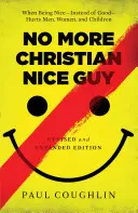 Koniec z chrześcijańskim miłym facetem: Kiedy bycie miłym - zamiast dobrym - krzywdzi mężczyzn, kobiety i dzieci - No More Christian Nice Guy: When Being Nice--Instead of Good--Hurts Men, Women, and Children