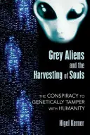 Szarzy kosmici i żniwa dusz: Spisek mający na celu genetyczną manipulację ludzkością - Grey Aliens and the Harvesting of Souls: The Conspiracy to Genetically Tamper with Humanity