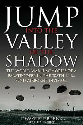 Skok w dolinę cienia: wspomnienia wojenne Dwayne'a Burnsa, sierżanta łączności, 508. pułk piechoty spadochronowej - Jump Into the Valley of the Shadow: The War Memories of Dwayne Burns Communications Sergeant, 508th Parachute Infantry Regiment