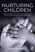 Pielęgnowanie dzieci: Od traumy do wzrostu z wykorzystaniem teorii przywiązania, psychoanalizy i neurobiologii - Nurturing Children: From Trauma to Growth Using Attachment Theory, Psychoanalysis and Neurobiology