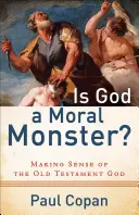 Czy Bóg jest moralnym potworem: jak zrozumieć Boga Starego Testamentu? - Is God a Moral Monster?: Making Sense of the Old Testament God