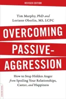 Przezwyciężanie biernej agresji: Jak powstrzymać ukrytą złość przed niszczeniem relacji, kariery i szczęścia - Overcoming Passive-Aggression: How to Stop Hidden Anger from Spoiling Your Relationships, Career, and Happiness