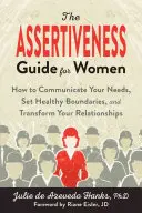 Przewodnik po asertywności dla kobiet: jak komunikować swoje potrzeby, ustalać zdrowe granice i przekształcać swoje relacje - The Assertiveness Guide for Women: How to Communicate Your Needs, Set Healthy Boundaries, and Transform Your Relationships