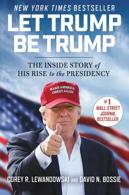 Niech Trump będzie Trumpem: Wewnętrzna historia jego dojścia do prezydentury - Let Trump Be Trump: The Inside Story of His Rise to the Presidency