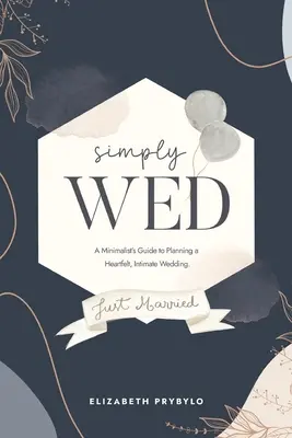 Simply Wed: Minimalistyczny przewodnik po planowaniu szczerego, intymnego ślubu. - Simply Wed: A Minimalist's Guide to Planning a Heartfelt, Intimate Wedding.