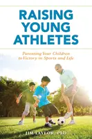 Wychowanie młodych sportowców: Wychowanie dzieci do zwycięstwa w sporcie i życiu - Raising Young Athletes: Parenting Your Children to Victory in Sports and Life