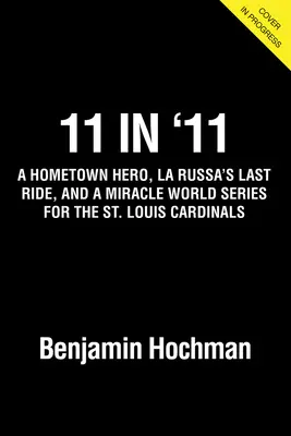 11 w '11: Bohater z rodzinnego miasta, ostatnia przejażdżka La Russy w czerwieni i cudowna seria mistrzostw świata dla St. Louis Cardinals - 11 in '11: A Hometown Hero, La Russa's Last Ride in Red, and a Miracle World Series for the St. Louis Cardinals