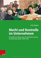 Macht Und Kontrolle Im Unternehmen: Die Politische Okonomie Des Aktionarsschutzes Im Deutschen Reich, 1870-1945