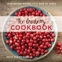 Książka kucharska z żurawiną: Całoroczne potrawy od bagna do stołu - The Cranberry Cookbook: Year-Round Dishes from Bog to Table