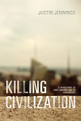 Zabijanie cywilizacji: Ponowna ocena wczesnego urbanizmu i jego konsekwencji - Killing Civilization: A Reassessment of Early Urbanism and Its Consequences