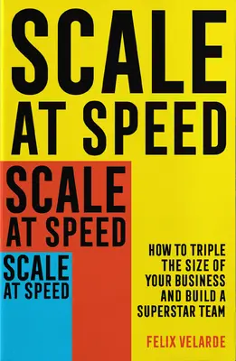 Skala w tempie: jak potroić rozmiar swojej firmy i zbudować zespół supergwiazd - Scale at Speed: How to Triple the Size of Your Business and Build a Superstar Team