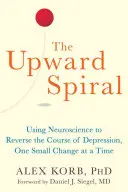 The Upward Spiral: Wykorzystanie neuronauki do odwrócenia przebiegu depresji, jedna mała zmiana na raz - The Upward Spiral: Using Neuroscience to Reverse the Course of Depression, One Small Change at a Time