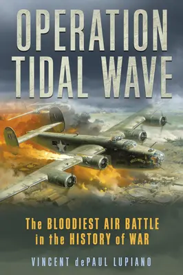 Operacja Tidal Wave: Najbardziej krwawa bitwa powietrzna w historii wojen - Operation Tidal Wave: The Bloodiest Air Battle in the History of War